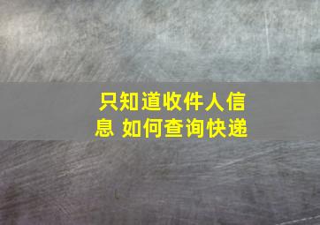 只知道收件人信息 如何查询快递